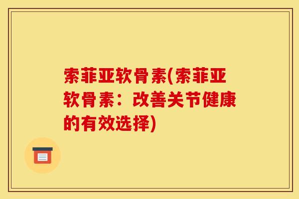 索菲亚软骨素(索菲亚软骨素：改善关节健康的有效选择)