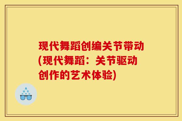 现代舞蹈创编关节带动(现代舞蹈：关节驱动创作的艺术体验)