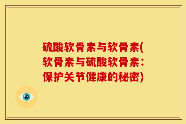 硫酸软骨素与软骨素(软骨素与硫酸软骨素：保护关节健康的秘密)