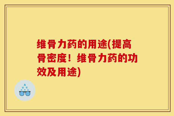 维骨力药的用途(提高骨密度！维骨力药的功效及用途)