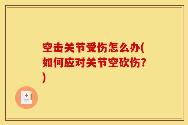 空击关节受伤怎么办(如何应对关节空砍伤？)