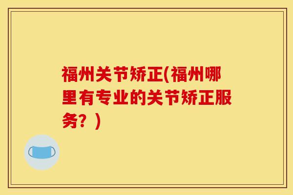 福州关节矫正(福州哪里有专业的关节矫正服务？)