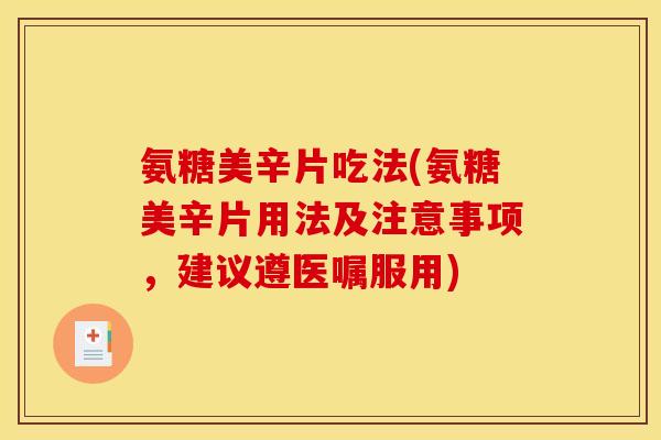 氨糖美辛片吃法(氨糖美辛片用法及注意事项，建议遵医嘱服用)