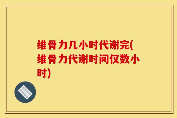 维骨力几小时代谢完(维骨力代谢时间仅数小时)
