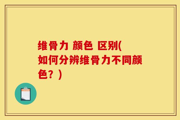 维骨力 颜色 区别(如何分辨维骨力不同颜色？)