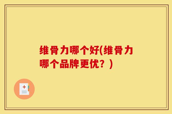 维骨力哪个好(维骨力哪个品牌更优？)