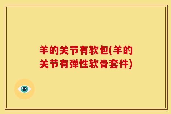 羊的关节有软包(羊的关节有弹性软骨套件)