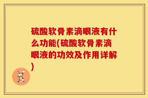 硫酸软骨素滴眼液有什么功能(硫酸软骨素滴眼液的功效及作用详解)