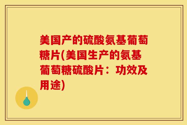 美国产的硫酸氨基葡萄糖片(美国生产的氨基葡萄糖硫酸片：功效及用途)