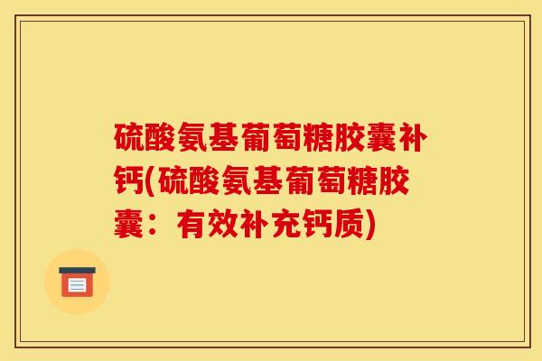 硫酸氨基葡萄糖胶囊补钙(硫酸氨基葡萄糖胶囊：有效补充钙质)