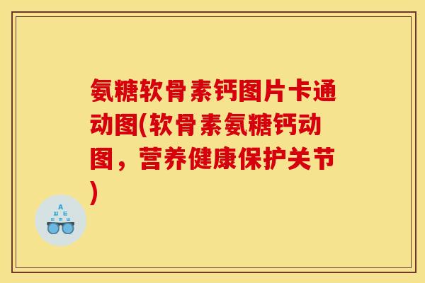 氨糖软骨素钙图片卡通动图(软骨素氨糖钙动图，营养健康保护关节)