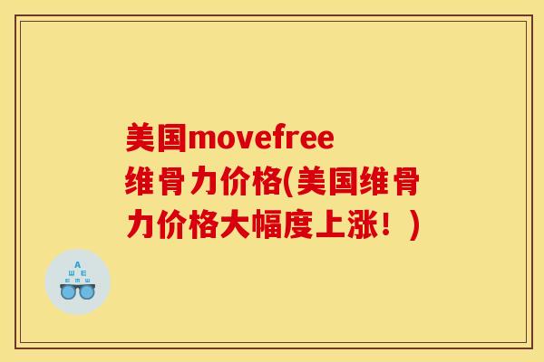 美国movefree维骨力价格(美国维骨力价格大幅度上涨!) 美国movefree维骨力价格(美国维骨力价格大幅度上涨!)