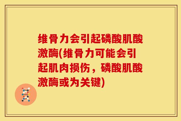 维骨力会引起磷酸肌酸激酶(维骨力可能会引起肌肉损伤,磷酸肌酸激酶或为关键) 维骨力会引起磷酸肌酸激酶(维骨力可能会引起肌肉损伤,磷酸肌酸激酶或为关键)