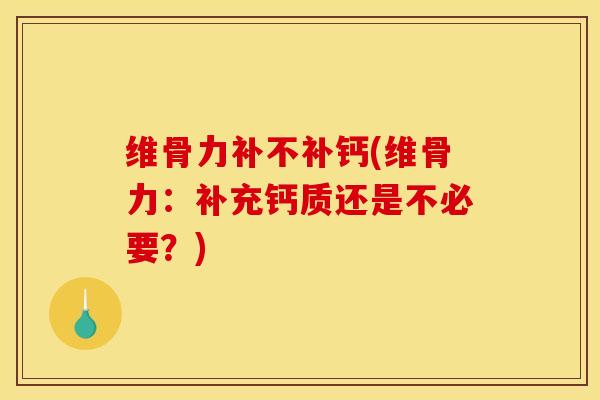 维骨力补不补钙(维骨力：补充钙质还是不必要？)
