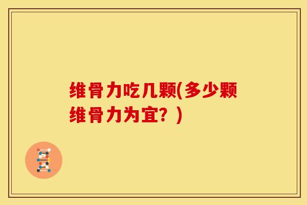 维骨力吃几颗(多少颗维骨力为宜？)