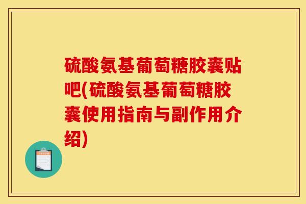 硫酸氨基葡萄糖胶囊贴吧(硫酸氨基葡萄糖胶囊使用指南与副作用介绍)