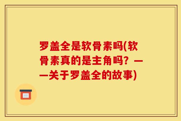 罗盖全是软骨素吗(软骨素真的是主角吗？——关于罗盖全的故事)
