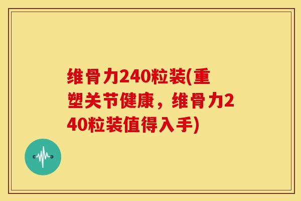 维骨力240粒装(重塑关节健康，维骨力240粒装值得入手)