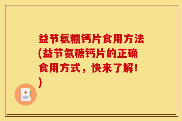 益节氨糖钙片食用方法(益节氨糖钙片的正确食用方式，快来了解！)