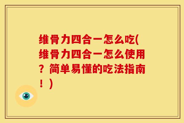 维骨力四合一怎么吃(维骨力四合一怎么使用？简单易懂的吃法指南！)
