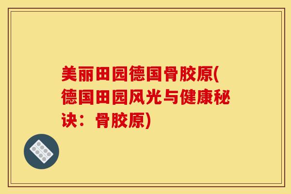 美丽田园德国骨胶原(德国田园风光与健康秘诀：骨胶原)