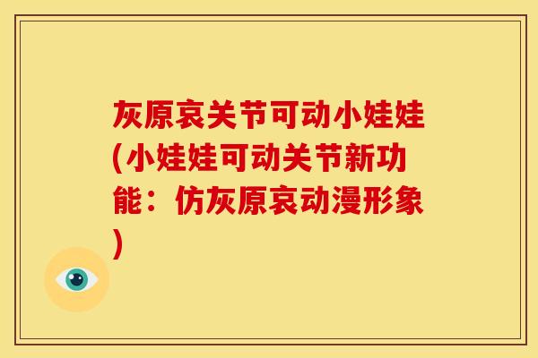 灰原哀关节可动小娃娃(小娃娃可动关节新功能：仿灰原哀动漫形象)