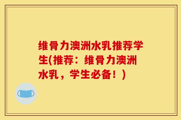 维骨力澳洲水乳推荐学生(推荐：维骨力澳洲水乳，学生必备！)