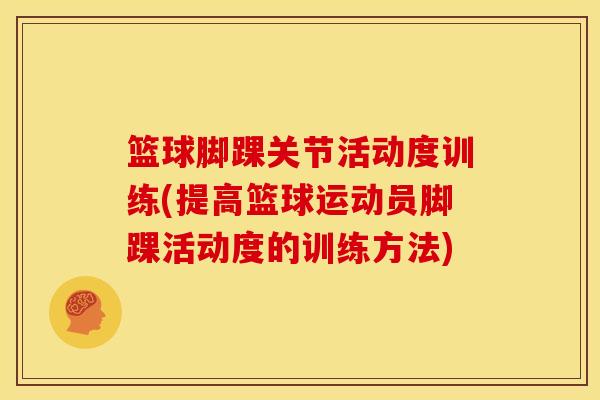 篮球脚踝关节活动度训练(提高篮球运动员脚踝活动度的训练方法)