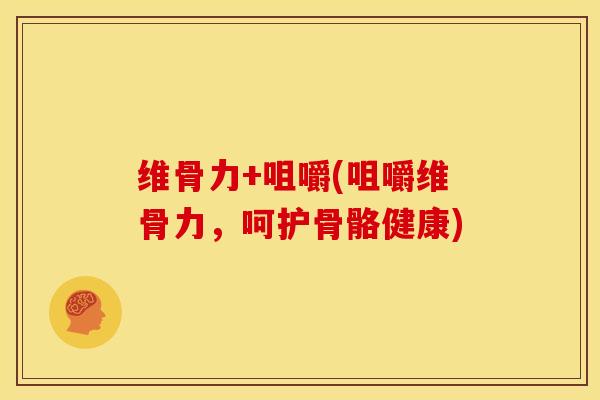 维骨力+咀嚼(咀嚼维骨力，呵护骨骼健康)