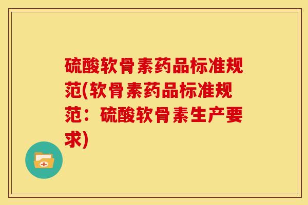 硫酸软骨素药品标准规范(软骨素药品标准规范:硫酸软骨素生产要求) 硫酸软骨素药品标准规范(软骨素药品标准规范:硫酸软骨素生产要求)