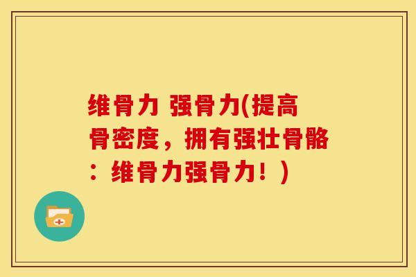维骨力 强骨力(提高骨密度，拥有强壮骨骼：维骨力强骨力！)