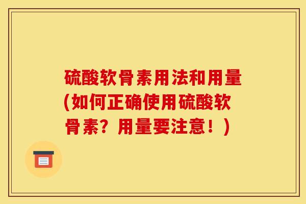 硫酸软骨素用法和用量(如何正确使用硫酸软骨素？用量要注意！)