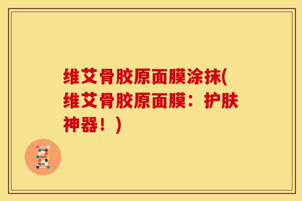 维艾骨胶原面膜涂抹(维艾骨胶原面膜：护肤神器！)