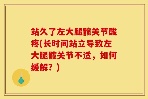 站久了左大腿髋关节酸疼(长时间站立导致左大腿髋关节不适，如何缓解？)