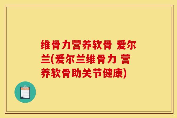 维骨力营养软骨 爱尔兰(爱尔兰维骨力 营养软骨助关节健康)