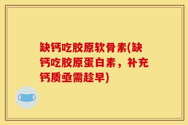 缺钙吃胶原软骨素(缺钙吃胶原蛋白素，补充钙质亟需趁早)