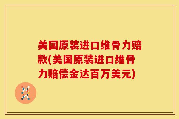 美国原装进口维骨力赔款(美国原装进口维骨力赔偿金达百万美元)