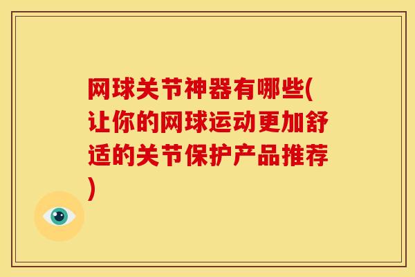 网球关节神器有哪些(让你的网球运动更加舒适的关节保护产品推荐)