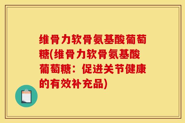 维骨力软骨氨基酸葡萄糖(维骨力软骨氨基酸葡萄糖：促进关节健康的有效补充品)