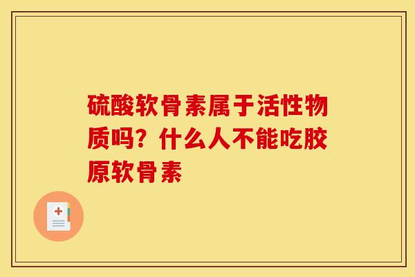 硫酸软骨素属于活性物质吗？什么人不能吃胶原软骨素