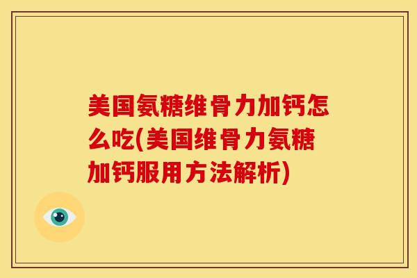 美国氨糖维骨力加钙怎么吃(美国维骨力氨糖加钙服用方法解析)