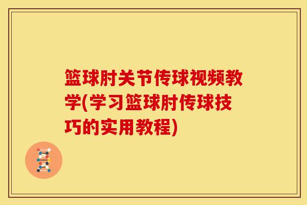 篮球肘关节传球视频教学(学习篮球肘传球技巧的实用教程)