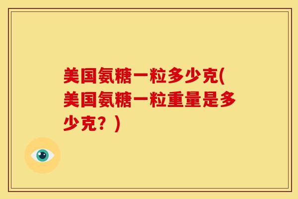 美国氨糖一粒多少克(美国氨糖一粒重量是多少克？)