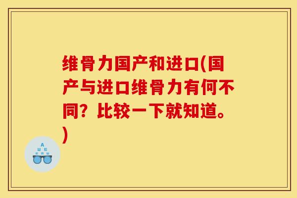 维骨力国产和进口(国产与进口维骨力有何不同？比较一下就知道。)