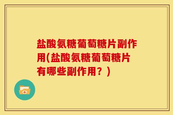 盐酸氨糖葡萄糖片副作用(盐酸氨糖葡萄糖片有哪些副作用？)