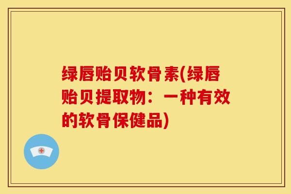 绿唇贻贝软骨素(绿唇贻贝提取物：一种有效的软骨保健品)