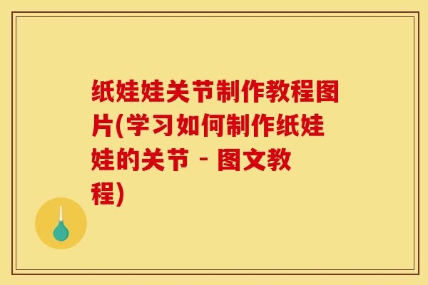 纸娃娃关节制作教程图片(学习如何制作纸娃娃的关节 - 图文教程)