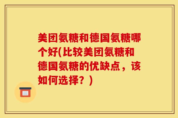 美团氨糖和德国氨糖哪个好(比较美团氨糖和德国氨糖的优缺点，该如何选择？)