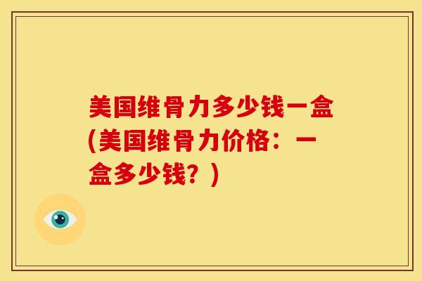 美国维骨力多少钱一盒(美国维骨力价格：一盒多少钱？)