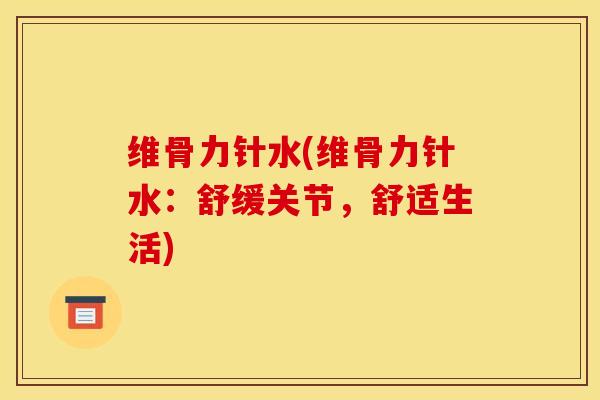 维骨力针水(维骨力针水：舒缓关节，舒适生活)